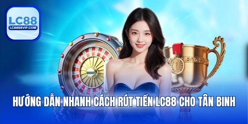 Rút Tiền LC88 - Chi Tiết Các Bước Giao Dịch An Toàn 2026 - PAVOR.PRO